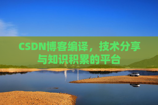 CSDN博客编译，技术分享与知识积累的平台